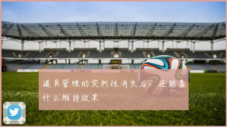 道具管理的突然性消失后,还能靠什么维持效果