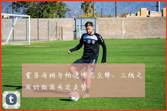 霍芬海姆与帕德博恩交锋,三线之间的距离或定走势