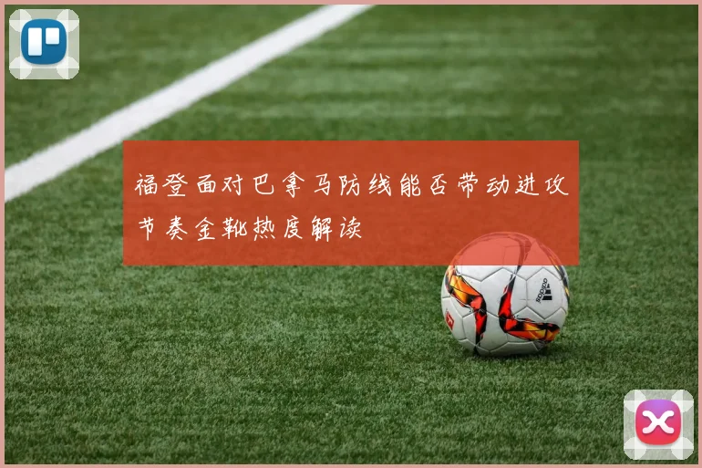 福登面对巴拿马防线能否带动进攻节奏金靴热度解读
