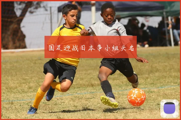 国足迎战日本争小组头名
