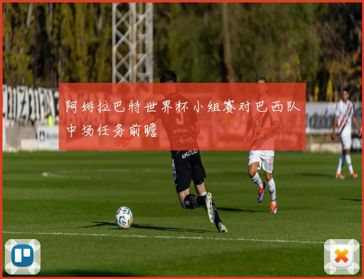 阿姆拉巴特世界杯小组赛对巴西队中场任务前瞻