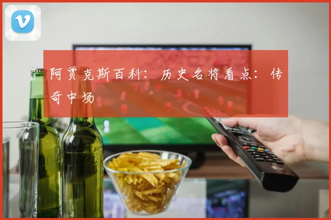 阿贾克斯百科:历史名将看点:传奇中场