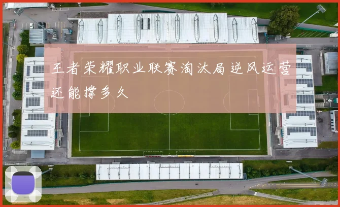 王者荣耀职业联赛淘汰局逆风运营还能撑多久