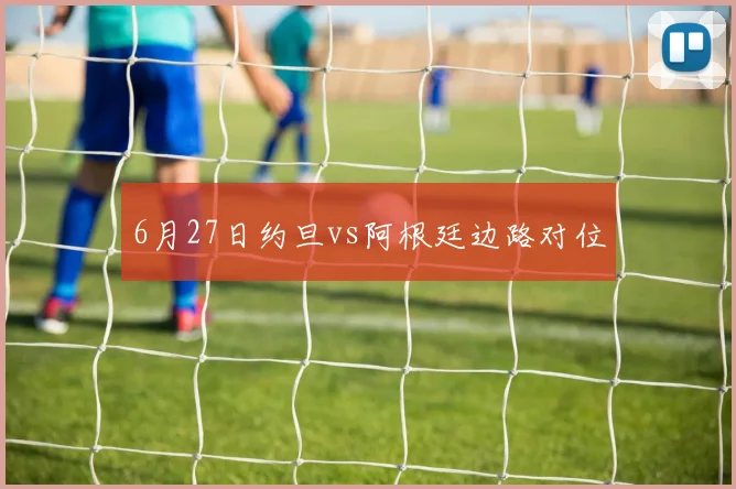6月27日约旦vs阿根廷边路对位