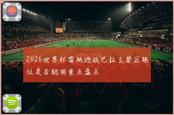2026世界杯雷纳迎战巴拉圭禁区跑位是否聪明重点盘点