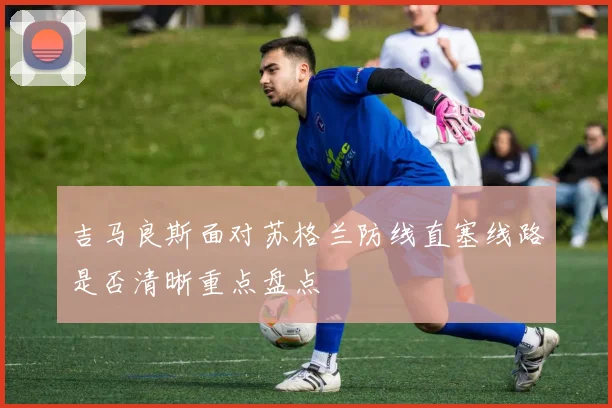 吉马良斯面对苏格兰防线直塞线路是否清晰重点盘点