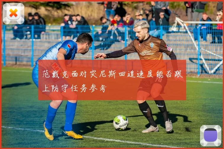 范戴克面对突尼斯回追速度能否跟上防守任务参考