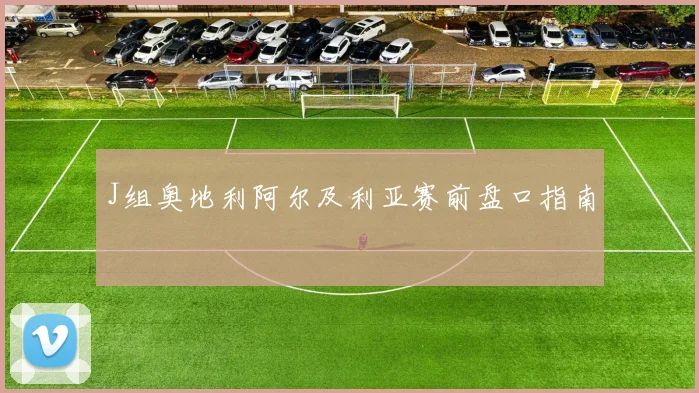 J组奥地利阿尔及利亚赛前盘口指南