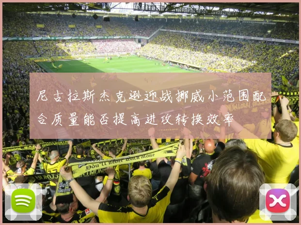 尼古拉斯杰克逊迎战挪威小范围配合质量能否提高进攻转换效率