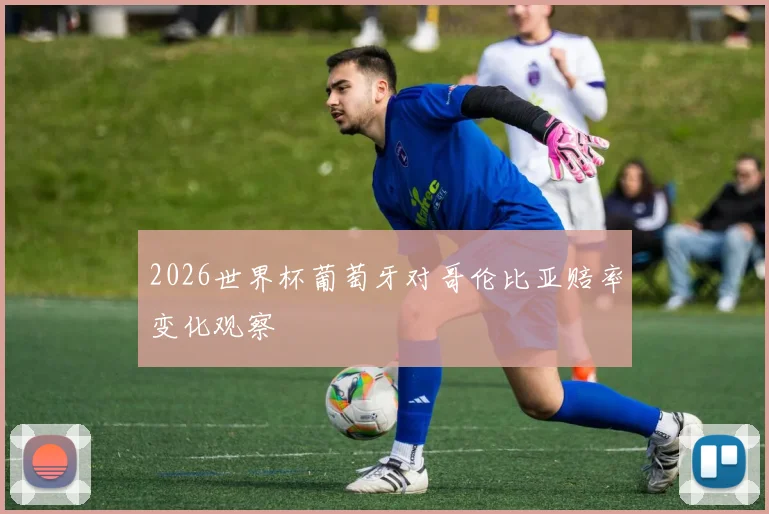 2026世界杯葡萄牙对哥伦比亚赔率变化观察