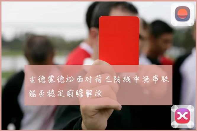 古德蒙德松面对荷兰防线中场串联能否稳定前瞻解读