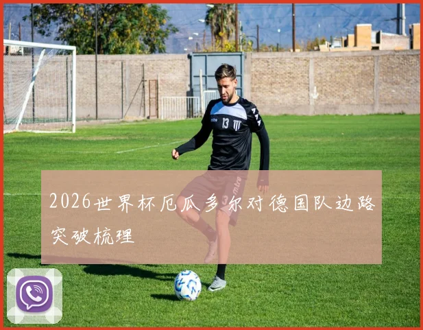2026世界杯厄瓜多尔对德国队边路突破梳理