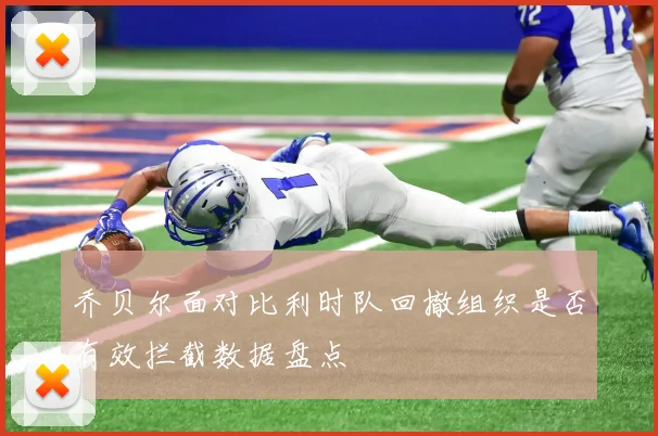 乔贝尔面对比利时队回撤组织是否有效拦截数据盘点