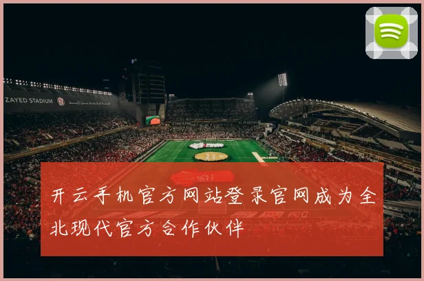 开云手机官方网站登录官网成为全北现代官方合作伙伴