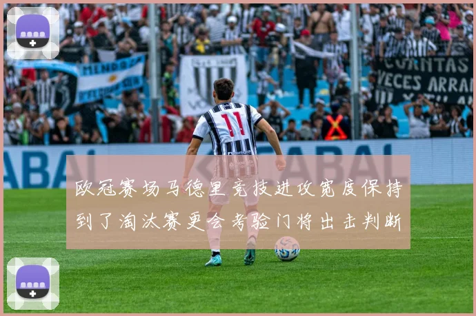 欧冠赛场马德里竞技进攻宽度保持到了淘汰赛更会考验门将出击判断