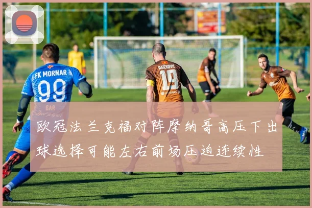 欧冠法兰克福对阵摩纳哥高压下出球选择可能左右前场压迫连续性