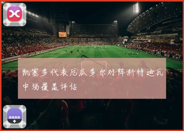 凯塞多代表厄瓜多尔对阵科特迪瓦中场覆盖评估