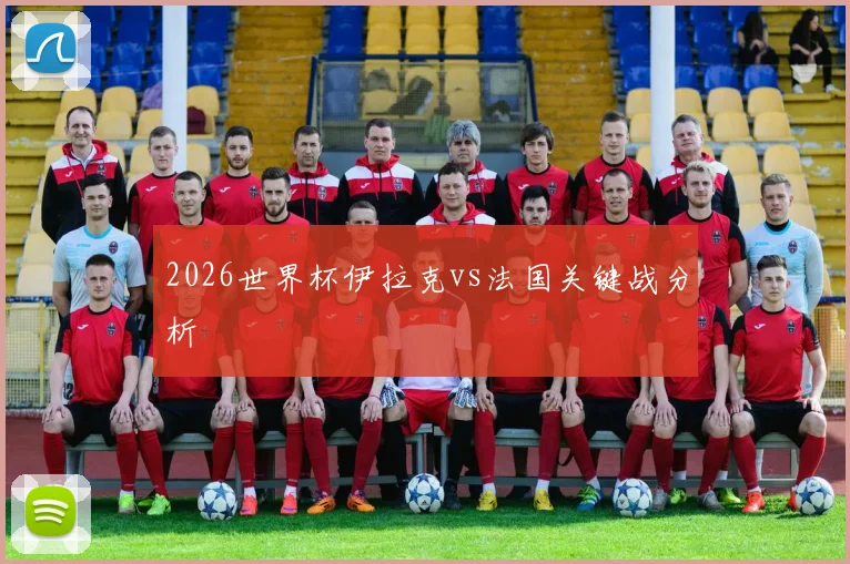 2026世界杯伊拉克vs法国关键战分析